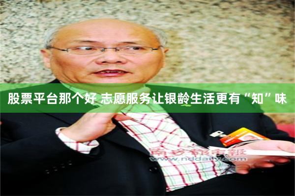 股票平台那个好 志愿服务让银龄生活更有“知”味