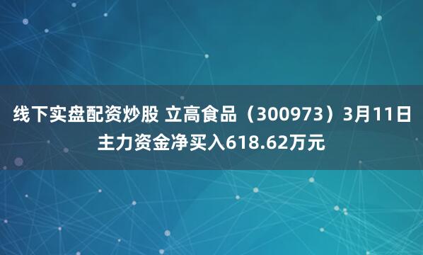 线下实盘配资炒股 立高食品（300973）3月11日主力资金净买入618.62万元