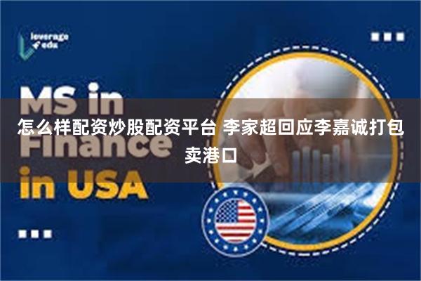 怎么样配资炒股配资平台 李家超回应李嘉诚打包卖港口