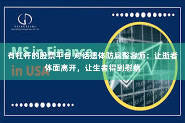 有杠杆的股票平台 对话遗体防腐整容师：让逝者体面离开，让生者得到慰藉