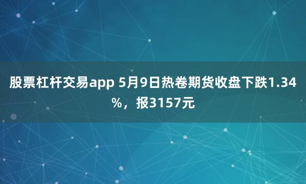 股票杠杆交易app 5月9日热卷期货收盘下跌1.34%，报3157元