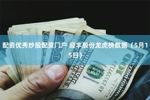配资优秀炒股配资门户 迎丰股份龙虎榜数据（5月15日）