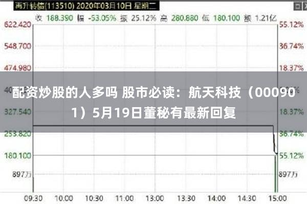 配资炒股的人多吗 股市必读：航天科技（000901）5月19日董秘有最新回复