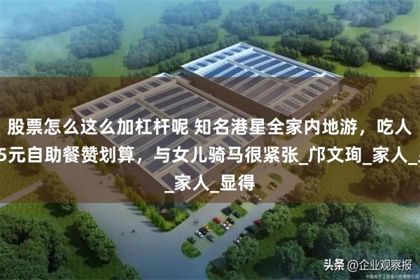 股票怎么这么加杠杆呢 知名港星全家内地游，吃人均25元自助餐赞划算，与女儿骑马很紧张_邝文珣_家人_显得