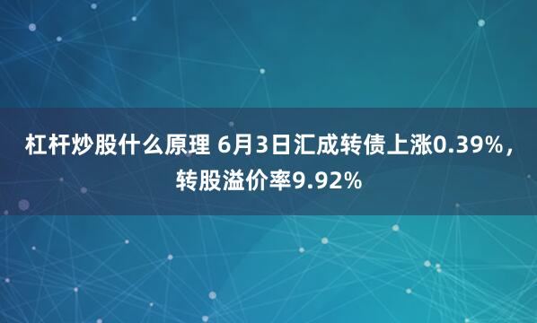 杠杆炒股什么原理 6月3日汇成转债上涨0.39%，转股溢价率9.92%