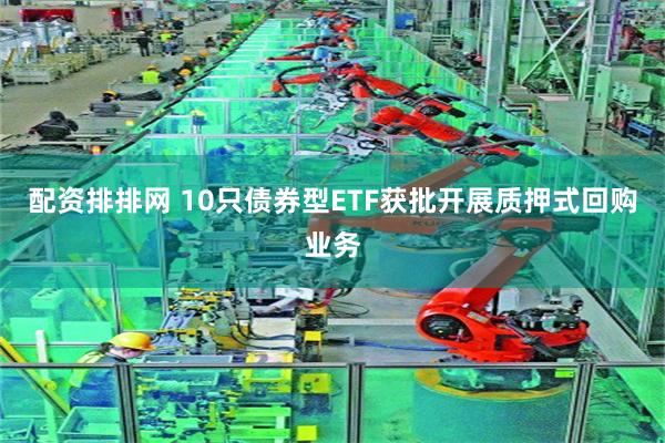 配资排排网 10只债券型ETF获批开展质押式回购业务