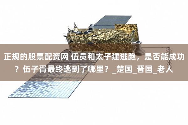 正规的股票配资网 伍员和太子建逃跑，是否能成功？伍子胥最终逃到了哪里？_楚国_晋国_老人