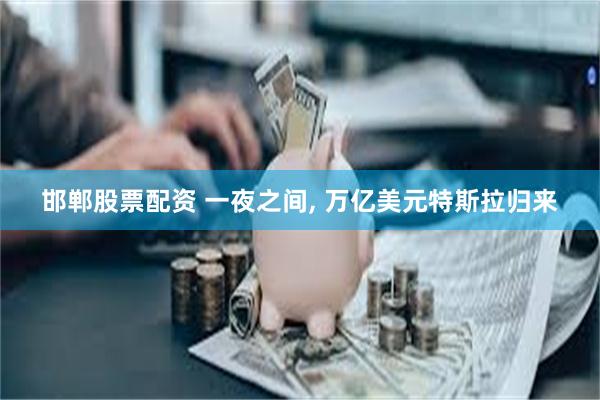邯郸股票配资 一夜之间, 万亿美元特斯拉归来