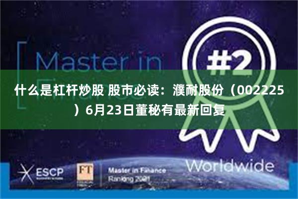 什么是杠杆炒股 股市必读：濮耐股份（002225）6月23日董秘有最新回复