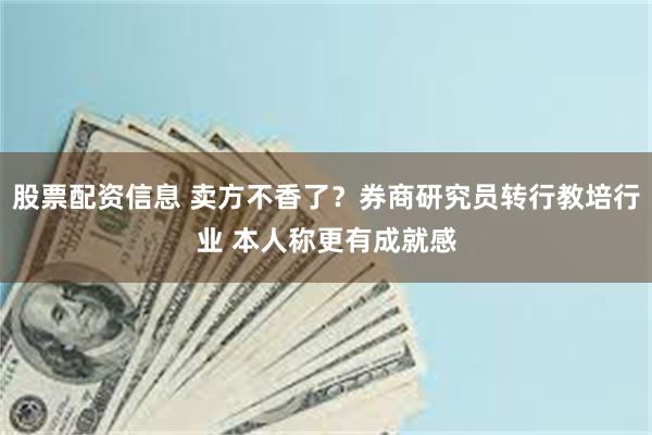股票配资信息 卖方不香了？券商研究员转行教培行业 本人称更有成就感