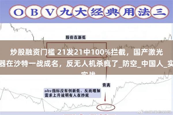 炒股融资门槛 21发21中100%拦截，国产激光武器在沙特一战成名，反无人机杀疯了_防空_中国人_实战