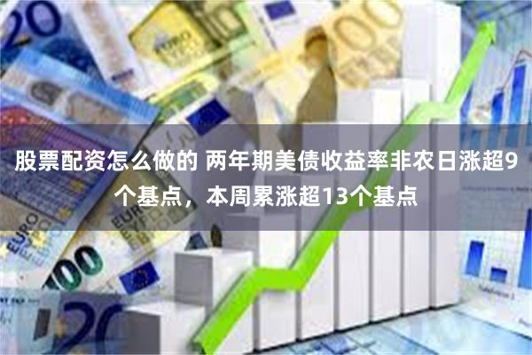 股票配资怎么做的 两年期美债收益率非农日涨超9个基点，本周累涨超13个基点