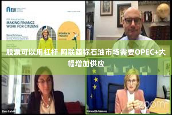 股票可以用杠杆 阿联酋称石油市场需要OPEC+大幅增加供应