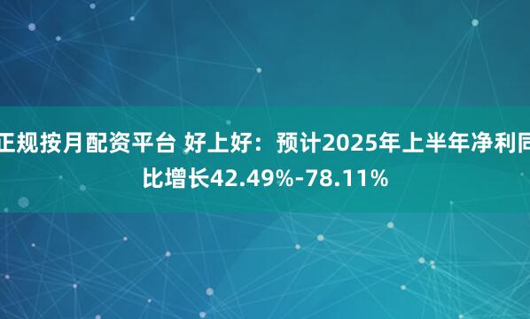 正规按月配资平台 好上好：预计2025年上半年净利同比增长42.49%-78.11%