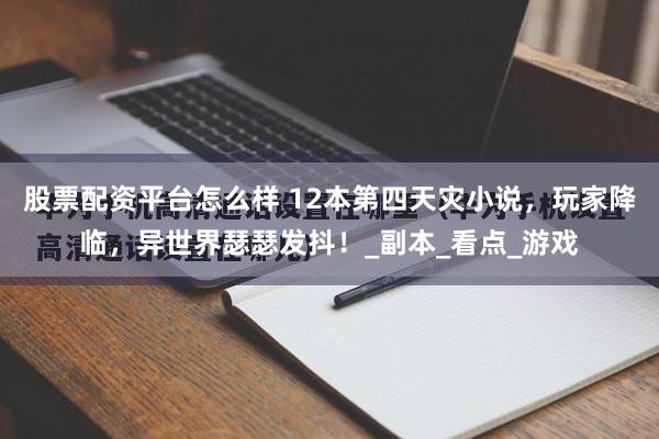 股票配资平台怎么样 12本第四天灾小说，玩家降临，异世界瑟瑟发抖！_副本_看点_游戏