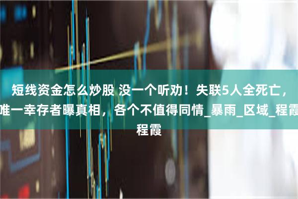 短线资金怎么炒股 没一个听劝！失联5人全死亡，唯一幸存者曝真相，各个不值得同情_暴雨_区域_程霞