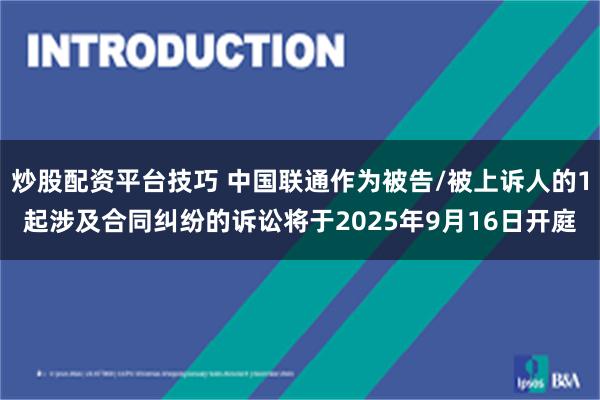 炒股配资平台技巧 中国联通作为被告/被上诉人的1起涉及合同纠纷的诉讼将于2025年9月16日开庭