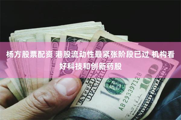 杨方股票配资 港股流动性最紧张阶段已过 机构看好科技和创新药股