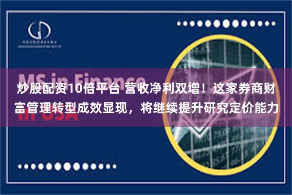炒股配资10倍平台 营收净利双增！这家券商财富管理转型成效显现，将继续提升研究定价能力