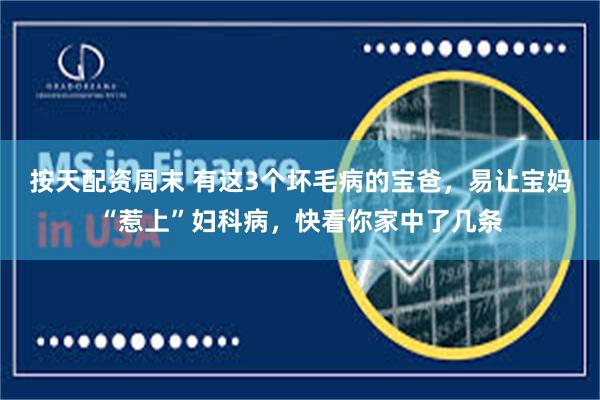 按天配资周末 有这3个坏毛病的宝爸，易让宝妈“惹上”妇科病，快看你家中了几条