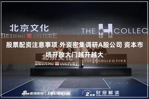 股票配资注意事项 外资密集调研A股公司 资本市场开放大门越开越大