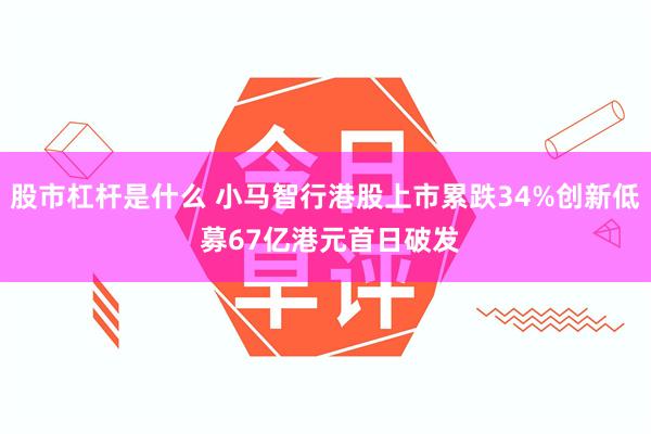 股市杠杆是什么 小马智行港股上市累跌34%创新低 募67亿港元首日破发