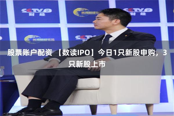 股票账户配资 【数读IPO】今日1只新股申购,3只新股上市