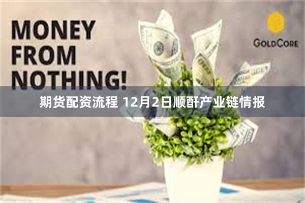 期货配资流程 12月2日顺酐产业链情报