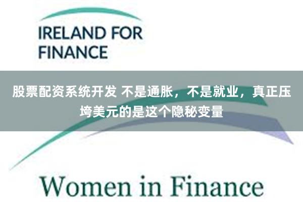 股票配资系统开发 不是通胀，不是就业，真正压垮美元的是这个隐秘变量