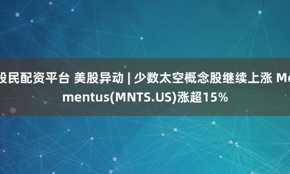 股民配资平台 美股异动 | 少数太空概念股继续上涨 Momentus(MNTS.US)涨超15%